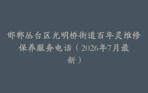 邯郸丛台区光明桥街道百年灵维修保养服务电话（2026年7月最新）