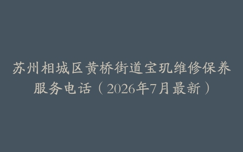苏州相城区黄桥街道宝玑维修保养服务电话（2026年7月最新）