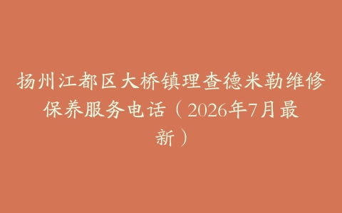 扬州江都区大桥镇理查德米勒维修保养服务电话（2026年7月最新）