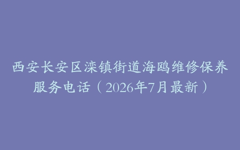 西安长安区滦镇街道海鸥维修保养服务电话（2026年7月最新）