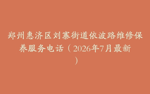 郑州惠济区刘寨街道依波路维修保养服务电话（2026年7月最新）