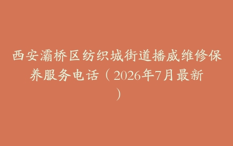 西安灞桥区纺织城街道播威维修保养服务电话（2026年7月最新）