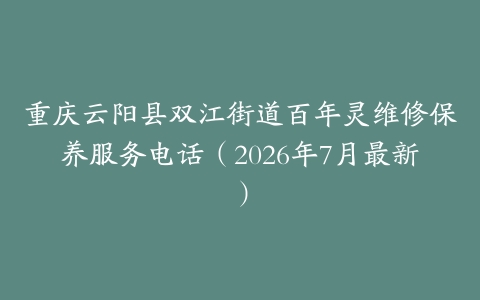 重庆云阳县双江街道百年灵维修保养服务电话（2026年7月最新）