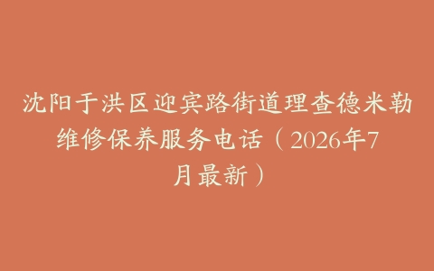 沈阳于洪区迎宾路街道理查德米勒维修保养服务电话（2026年7月最新）
