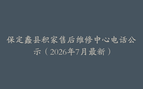 保定蠡县积家售后维修中心电话公示（2026年7月最新）