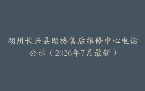 湖州长兴县朗格售后维修中心电话公示（2026年7月最新）