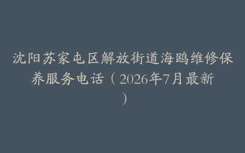 沈阳苏家屯区解放街道海鸥维修保养服务电话（2026年7月最新）