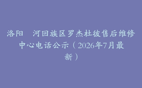 洛阳瀍河回族区罗杰杜彼售后维修中心电话公示（2026年7月最新）
