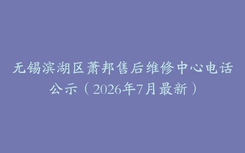 无锡滨湖区萧邦售后维修中心电话公示（2026年7月最新）