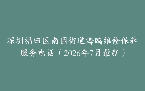 深圳福田区南园街道海鸥维修保养服务电话（2026年7月最新）
