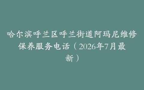 哈尔滨呼兰区呼兰街道阿玛尼维修保养服务电话(2026年7月最新)