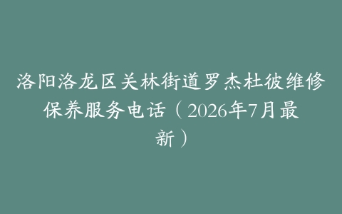 洛阳洛龙区关林街道罗杰杜彼维修保养服务电话（2026年7月最新）