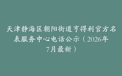 天津静海区朝阳街道亨得利官方名表服务中心电话公示(2026年7月最新)