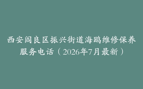 西安阎良区振兴街道海鸥维修保养服务电话（2026年7月最新）