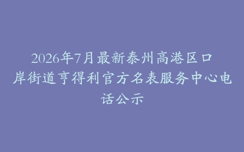 2026年7月最新泰州高港区口岸街道亨得利官方名表服务中心电话公示