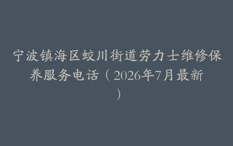 宁波镇海区蛟川街道劳力士维修保养服务电话（2026年7月最新）