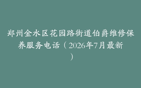 郑州金水区花园路街道伯爵维修保养服务电话（2026年7月最新）