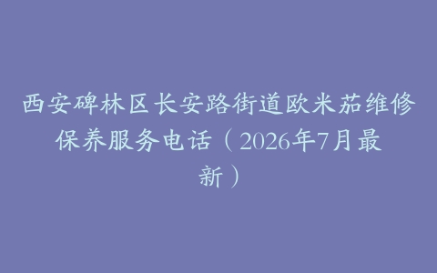 西安碑林区长安路街道欧米茄维修保养服务电话（2026年7月最新）