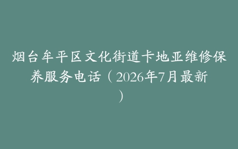 烟台牟平区文化街道卡地亚维修保养服务电话（2026年7月最新）