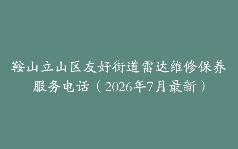鞍山立山区友好街道雷达维修保养服务电话（2026年7月最新）