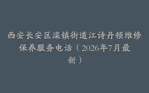 西安长安区滦镇街道江诗丹顿维修保养服务电话（2026年7月最新）