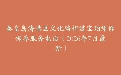 秦皇岛海港区文化路街道宝珀维修保养服务电话（2026年7月最新）
