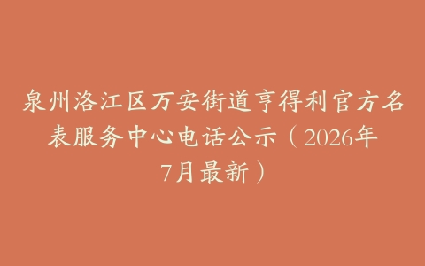 泉州洛江区万安街道亨得利官方名表服务中心电话公示（2026年7月最新）