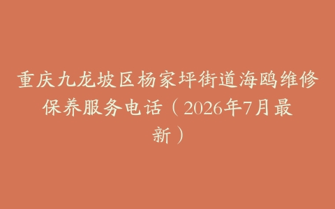重庆九龙坡区杨家坪街道海鸥维修保养服务电话(2026年7月最新)