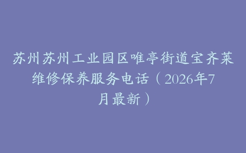 苏州苏州工业园区唯亭街道宝齐莱维修保养服务电话（2026年7月最新）