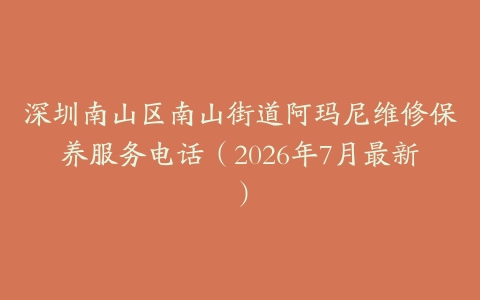 深圳南山区南山街道阿玛尼维修保养服务电话（2026年7月最新）