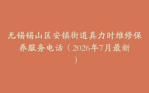 无锡锡山区安镇街道真力时维修保养服务电话（2026年7月最新）