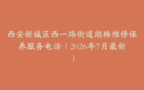 西安新城区西一路街道朗格维修保养服务电话（2026年7月最新）