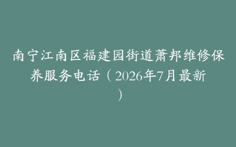 南宁江南区福建园街道萧邦维修保养服务电话(2026年7月最新)