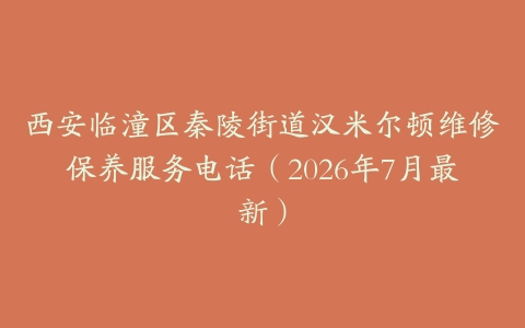 西安临潼区秦陵街道汉米尔顿维修保养服务电话（2026年7月最新）