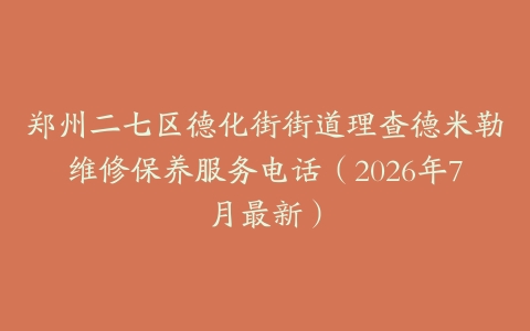 郑州二七区德化街街道理查德米勒维修保养服务电话（2026年7月最新）