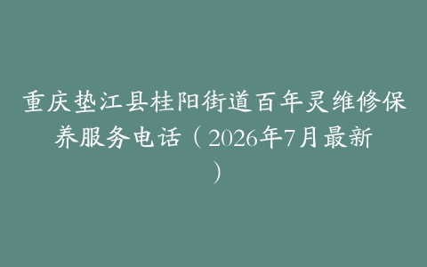 重庆垫江县桂阳街道百年灵维修保养服务电话（2026年7月最新）