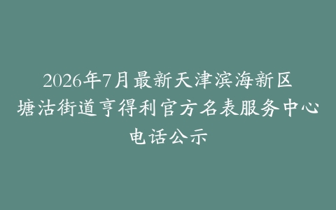 2026年7月最新天津滨海新区塘沽街道亨得利官方名表服务中心电话公示