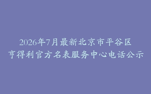 2026年7月最新北京市平谷区亨得利官方名表服务中心电话公示