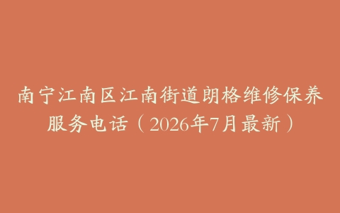 南宁江南区江南街道朗格维修保养服务电话（2026年7月最新）