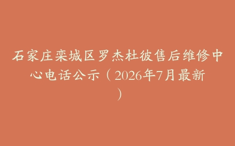 石家庄栾城区罗杰杜彼售后维修中心电话公示（2026年7月最新）
