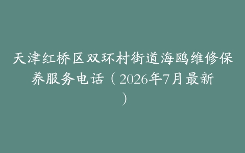 天津红桥区双环村街道海鸥维修保养服务电话（2026年7月最新）
