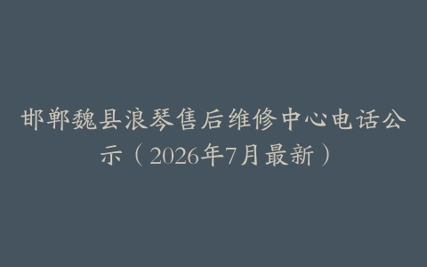 邯郸魏县浪琴售后维修中心电话公示（2026年7月最新）