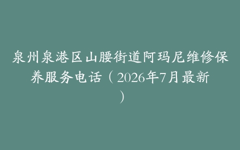 泉州泉港区山腰街道阿玛尼维修保养服务电话（2026年7月最新）