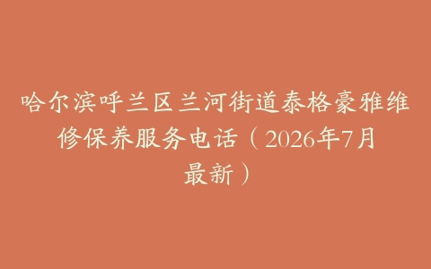 哈尔滨呼兰区兰河街道泰格豪雅维修保养服务电话（2026年7月最新）