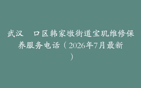 武汉硚口区韩家墩街道宝玑维修保养服务电话（2026年7月最新）