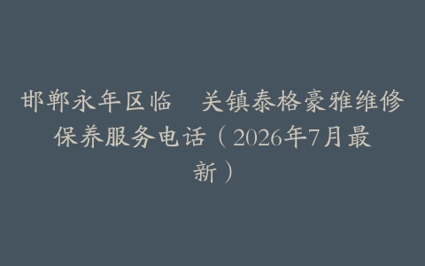 邯郸永年区临洺关镇泰格豪雅维修保养服务电话(2026年7月最新)