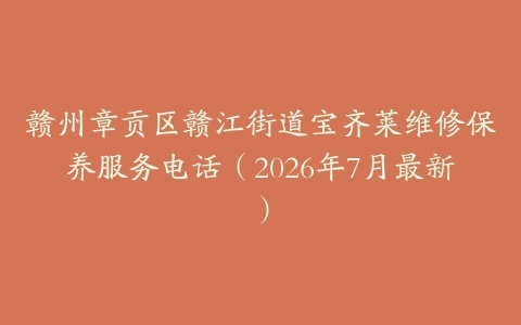 赣州章贡区赣江街道宝齐莱维修保养服务电话（2026年7月最新）