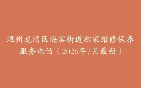 温州龙湾区海滨街道积家维修保养服务电话（2026年7月最新）