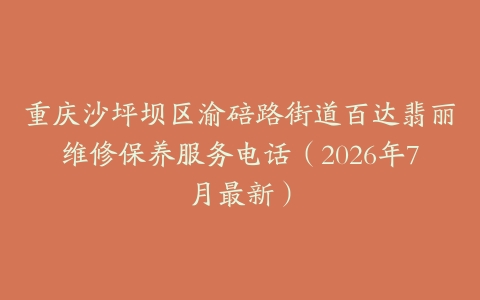 重庆沙坪坝区渝碚路街道百达翡丽维修保养服务电话（2026年7月最新）