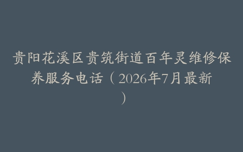 贵阳花溪区贵筑街道百年灵维修保养服务电话（2026年7月最新）